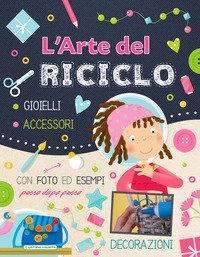 L'arte del riciclo. Gioielli, accessori, decorazioni