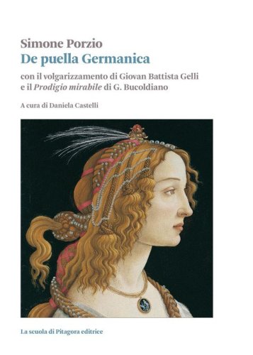 De puella Germanica. Con il volgarizzamento di Giovanni Battista Gelli e il &laquo;Prodigio mirabile&raquo; di G. Bucoldiano