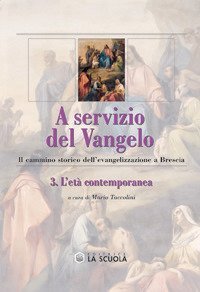A servizio del vangelo. Il cammino storico dell'evangelizzazione a Brescia. Vol. 3: L'et&agrave; contemporanea. - L'et&agrave; contemporanea