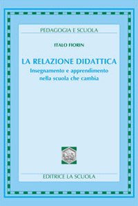 La relazione didattica. Insegnamento e apprendimento nella scuola che cambia