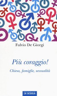 Pi&ugrave; coraggio! Chiesa, famiglie, sessualit&agrave;