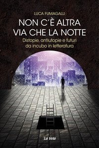 Non c'&egrave; altra via che la notte. Distopie, antiutopie e futuri da incubo in letteratura