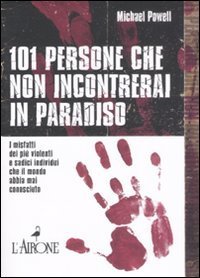 Centouno persone che non incontrerai in paradiso. I misfatti dei pi&ugrave; violenti e sadici individui che il mondo abbia mai conosciuto