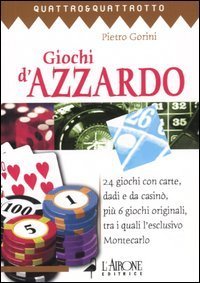 Giochi d'azzardo. 24 giochi con carte, dadi e da casin&ograve;, pi&ugrave; 6 giochi originali, tra i quali l'esclusivo Montecarlo