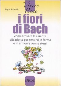 I fiori di Bach. Come trovare le essenze pi&ugrave; adatte per sentirsi in forma e in armonia con se stessi