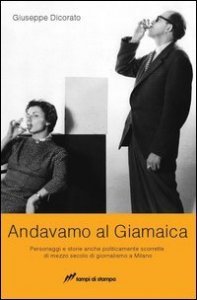 Andavamo al Giamaica - Personaggi e storie anche politicamente scorrette di mezzo secolo di giornalismo a Milano