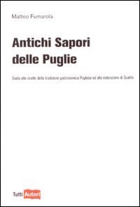 Antichi sapori delle Puglie - Guida alle ricette della tradizione gastronomica pugliese e alla ristorazione di qualit&agrave;