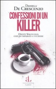 Confessioni di un killer. Oreste Spagnuolo: cos&igrave; ho imparato a uccidere