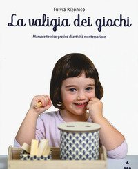 La valigia dei giochi. Manuale teorico-pratico di attivit&agrave; montessoriane