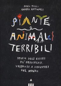 Piante e animali terribili. Storie degli esseri pi&ugrave; pericolosi, velenosi e disgustosi del mondo