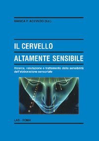 Il cervello altamente sensibile. Ricerca, valutazione e trattamento della sensibilit&agrave; dell'elaborazione sensoriale