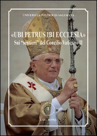 Ubi Petrus ibi Ecclesia&raquo; - Sui &laquo;sentieri&raquo; del Concilio Vaticano II