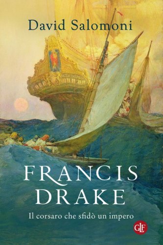 Francis Drake. Il corsaro che sfid&ograve; un impero