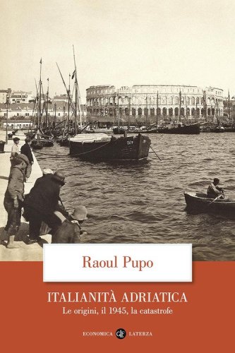 Italianit&agrave; adriatica. Le origini, il 1945, la catastrofe