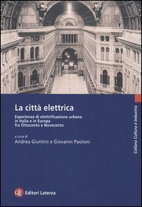 La citt&agrave; elettrica - Esperienze di elettrificazione urbana in Italia e in Europa fra Ottocento e Novecento