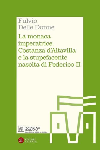 La monaca imperatrice. Costanza d'Altavilla e la stupefacente nascita di Federico II
