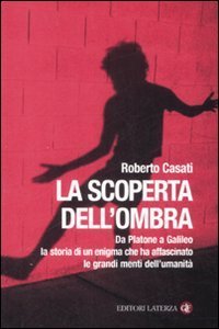 La scoperta dell'ombra - Da Platone a Galileo la storia di un enigma che ha affascinato le grandi menti dell'umanità