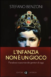 L'infanzia non &egrave; un gioco. Paradossi e ipocrisie dei genitori di oggi