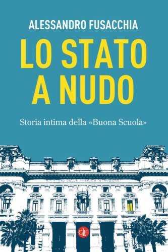 Lo Stato a nudo. Storia intima della &laquo;Buona Scuola&raquo;