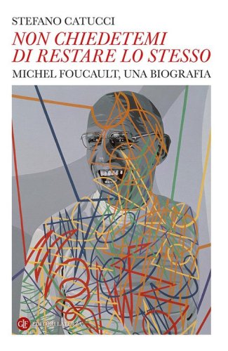 &laquo;Non chiedetemi di restare lo stesso&raquo;. Michel Foucault, una biografia