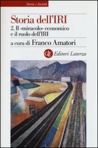 Storia dell'IRI. Vol. 2: Il &laquo;miracolo&raquo; economico e il ruolo dell'IRI. - Il &laquo;miracolo&raquo; economico e il ruolo dell'IRI