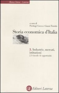Storia economica d'Italia. Vol. 3/2: Industrie, mercati, istituzioni. I vincoli e le opportunit&agrave;. - Industrie, mercati, istituzioni. I vincoli e le opportunit&agrave;
