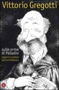 Sulle orme di Palladio - Ragioni e pratica dell'architettura