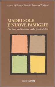 Madri sole e nuove famiglie. Declinazioni inattese della genitorialit&agrave;