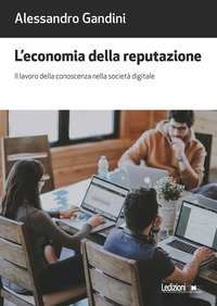 L'economia della reputazione. Il lavoro della conoscenza nella societ&agrave; digitale