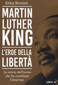 Martin Luther King. L'eroe della libert&agrave;. La storia dell'uomo che ha cambiato l'America