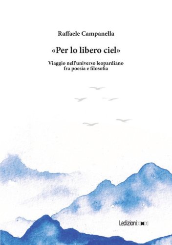 &laquo;Per lo libero ciel&raquo;. Viaggio nell'universo leopardiano fra poesia e filosofia