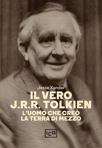 Il vero J.R.R. Tolkien. L'uomo che cre&ograve; la Terra di Mezzo