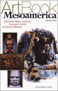 Mesoamerica. Olmechi, Maya, Aztechi: le grandi civiltà del Nuovo Mondo