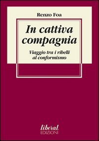 In Cattiva Compagnia. Viaggio Tra I Ribelli Al Conformismo