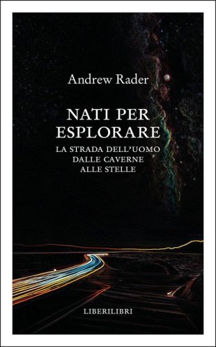 Nati per esplorare. La strada dell'uomo dalle caverne alle stelle