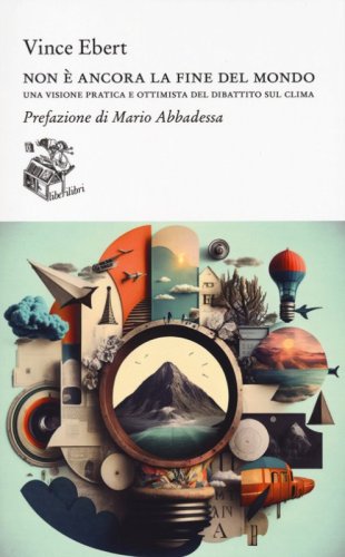 Non &egrave; ancora la fine del mondo. Una visione pratica e ottimista del dibattito sul clima