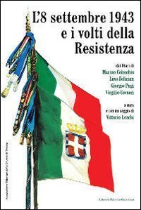 L'8 settembre 1943 e i volti della Resistenza. Dai diari di Marino Colombis, Lino Felician, Giorgio Pugi, Virgilio Covacci