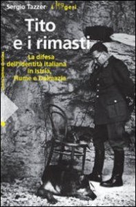 Tito e i rimasti. La difesa dell'identità italiana in Istria, Fiume e Dalmazia