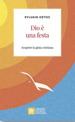 Dio &egrave; una festa. Scoprire la gioia cristiana