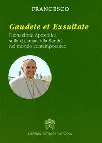 Gaudete et exsultate. Esortazione apostolica sulla chiamata alla santit&agrave; nel mondo contemporaneo