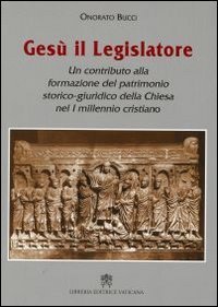 Ges&ugrave; il legislatore. Un contributo alla formazione del patrimonio storico-giuridico della Chiesa nel I millennio cristiano