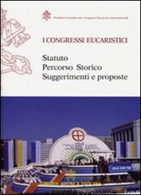 I congresi eucaristici - Statuto, percorso storico, suggerimenti e proposte