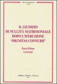 Il giudizio di nullit&agrave; matrimoniale dopo l'istruzione &laquo;dignitas connubi&raquo;. Vol. 1: I principi. - I principi