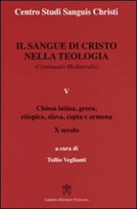 Il sangue di Cristo nella teologia (continuatio medievalis). Vol. 5: Chiesa latina, greca, etiopica, slava, copta e armena X secolo. - Chiesa latina, greca, etiopica, slava, copta e armena X secolo