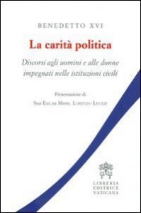 La carit&agrave; politica. Discorsi agli uomini e alle donne impegnati nelle istituzioni civili