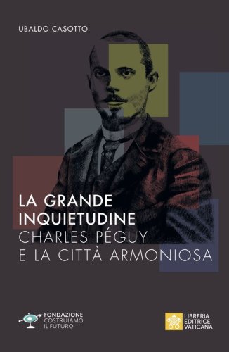 La grande inquietudine. Charles P&eacute;guy e la Citt&agrave; armoniosa