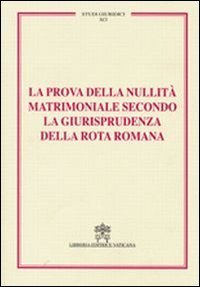 La prova della nullit&agrave; matrimoniale secondo la giurisprudenza della Rota romana - Studi giuridici. Vol. 91