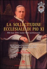 La sollecitudine ecclesiale di Pio XI - Alla luce delle nuove fonti archivistiche