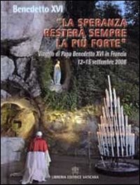 &laquo;La speranza rester&agrave; sempre la pi&ugrave; forte&raquo;. Viaggio di Papa Benedetto XVI in Francia 12-15 settembre 2008