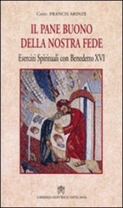 Pane buono della nostra fede - Esercizi spirituali con Benedetto XVI